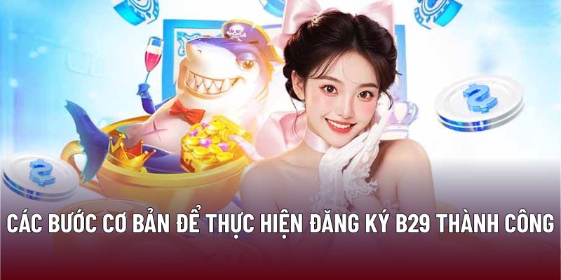 Các bước cơ bản để thực hiện đăng ký B29 thành công