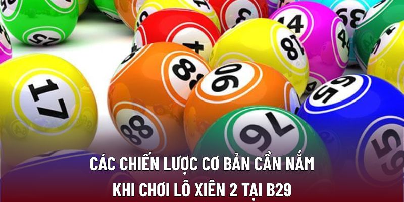 Các chiến lược cơ bản cần nắm khi chơi lô xiên 2 tại B29