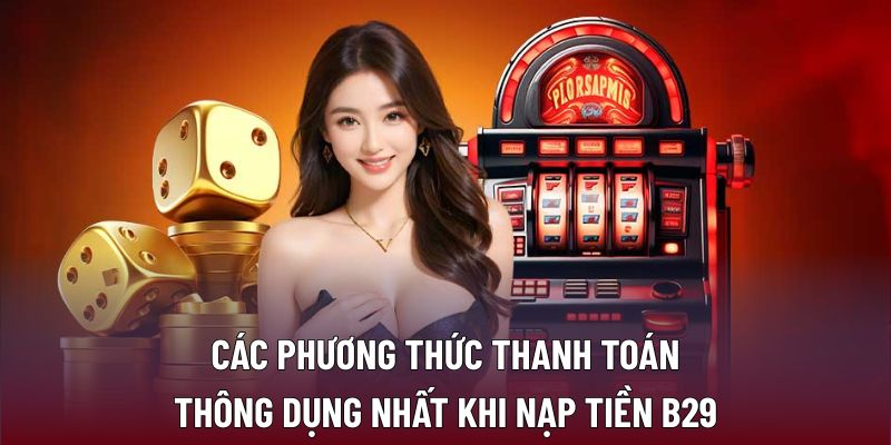 Các phương thức thanh toán thông dụng nhất khi nạp tiền B29