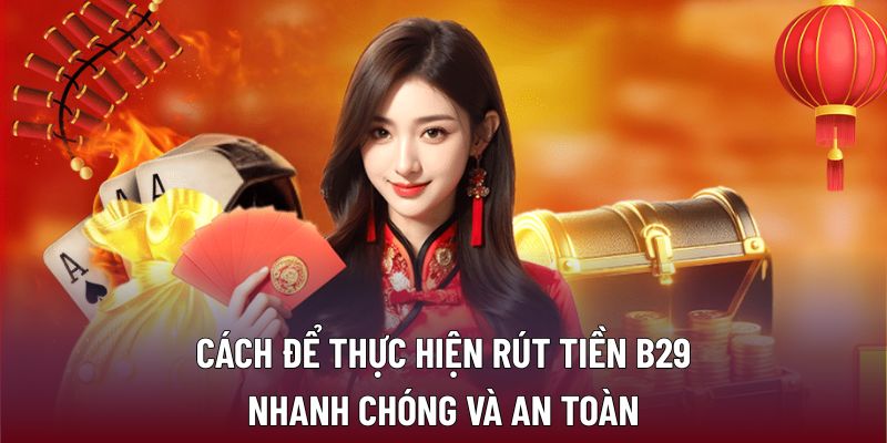 Cách để thực hiện rút tiền B29 nhanh chóng và an toàn