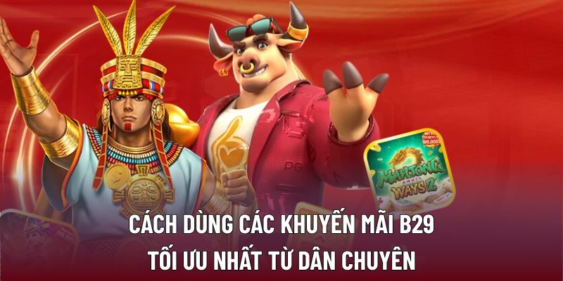 Cách dùng các khuyến mãi B29 tối ưu nhất từ dân chuyên
