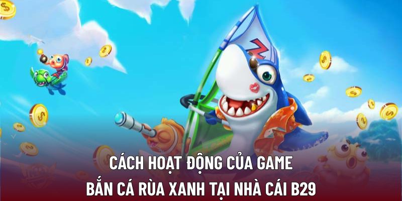Cách hoạt động của game bắn cá rùa xanh tại nhà cái B29