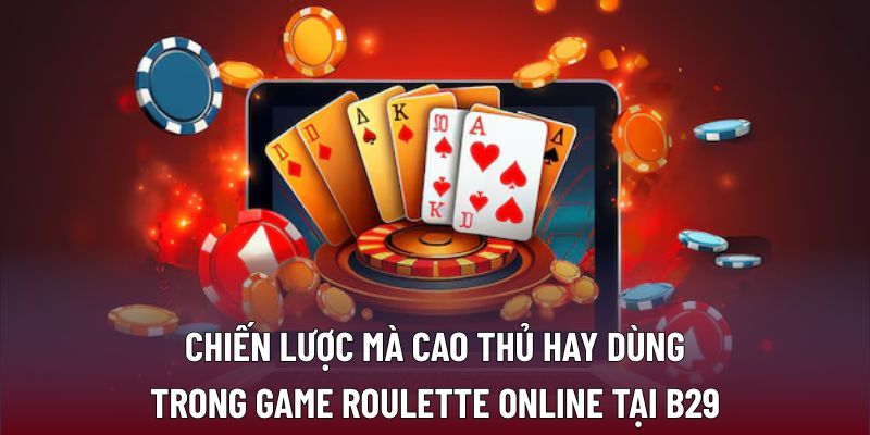Chiến lược mà cao thủ hay dùng trong game roulette online tại B29