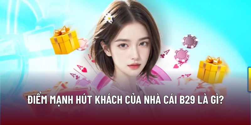 Điểm mạnh hút khách của nhà cái B29 là gì?