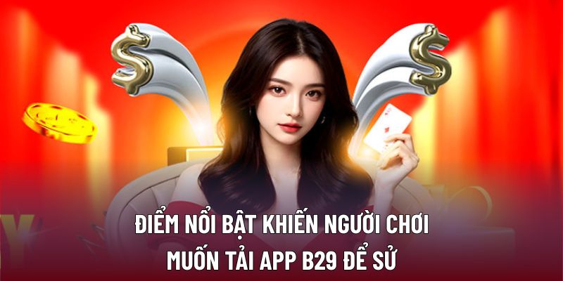 Điểm nổi bật khiến người chơi muốn tải App B29 để sử dụng