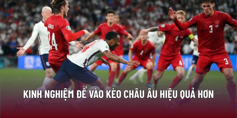 Kinh nghiệm để vào kèo châu Âu hiệu quả hơn