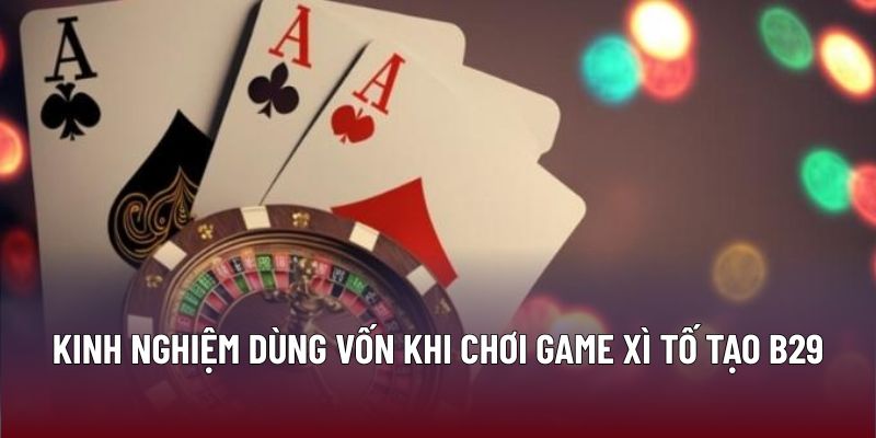 Kinh nghiệm dùng vốn khi chơi game xì tố tạo B29