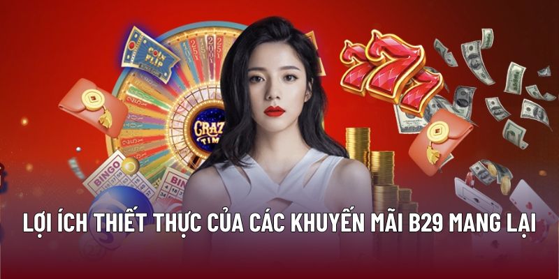 Lợi ích thiết thực của các khuyến mãi B29 mang lại