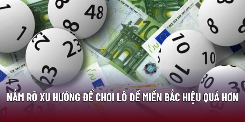 Nắm rõ xu hướng để chơi lô đề miền bắc hiệu quả hơn