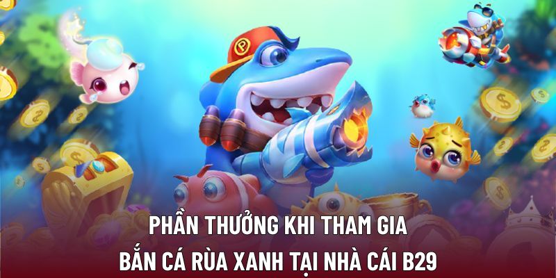 Phần thưởng khi tham gia bắn cá rùa xanh tại nhà cái B29