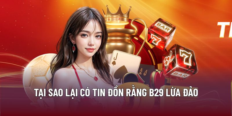 Tại sao lại có tin đồn rằng B29 lừa đảo