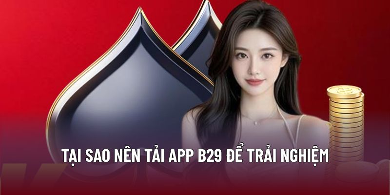 Tại sao nên tải App B29 để trải nghiệm