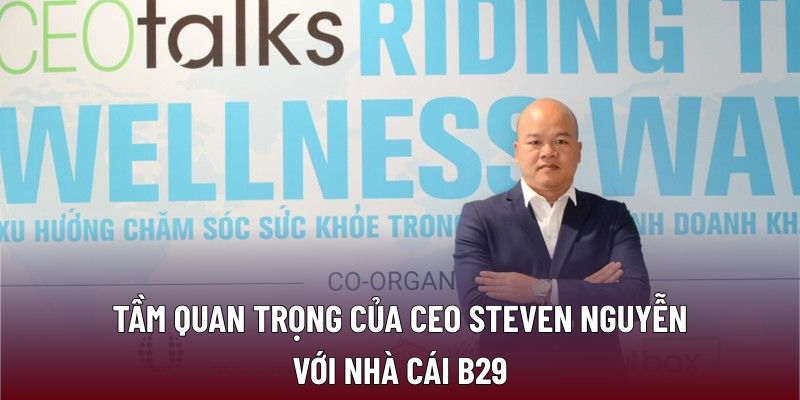 Tầm quan trọng của CEO STEVEN NGUYỄN với nhà cái B29