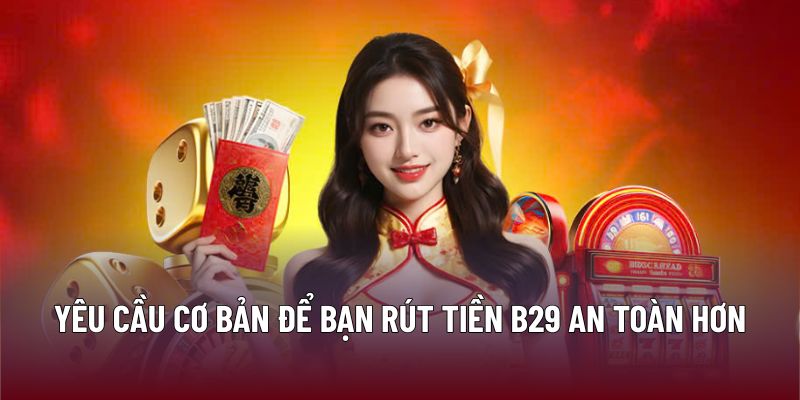 Yêu cầu cơ bản để bạn rút tiền B29 an toàn hơn